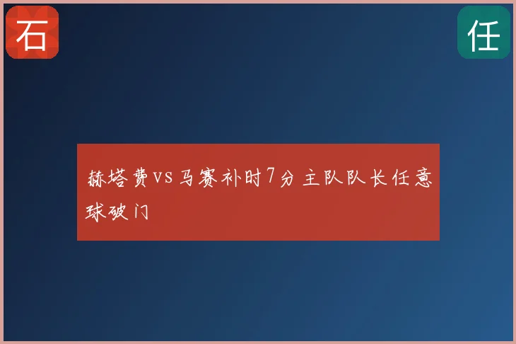 赫塔费vs马赛补时7分主队队长任意球破门