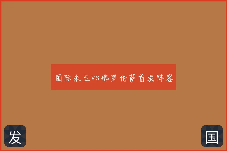 国际米兰vs佛罗伦萨首发阵容