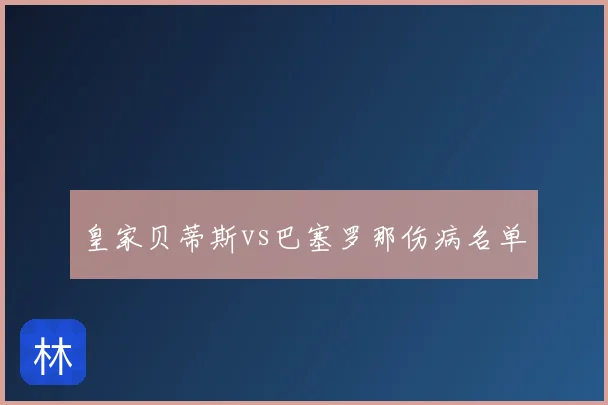 皇家贝蒂斯vs巴塞罗那伤病名单