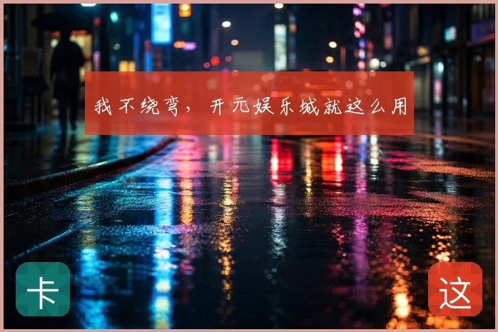 我不绕弯,开元娱乐城就这么用