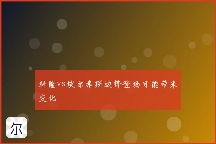 科隆vs埃尔弗斯边锋登场可能带来变化