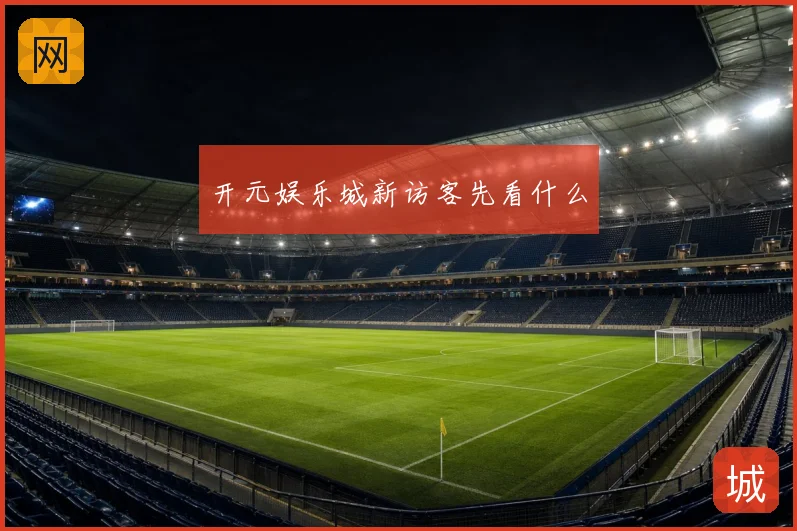 开元娱乐城新访客先看什么