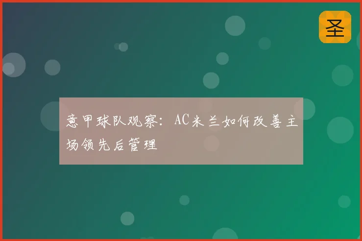 意甲球队观察：AC米兰如何改善主场领先后管理