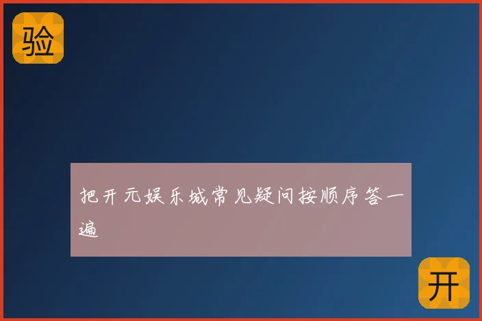 把开元娱乐城常见疑问按顺序答一遍