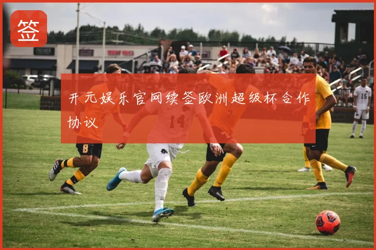 开元娱乐官网续签欧洲超级杯合作协议