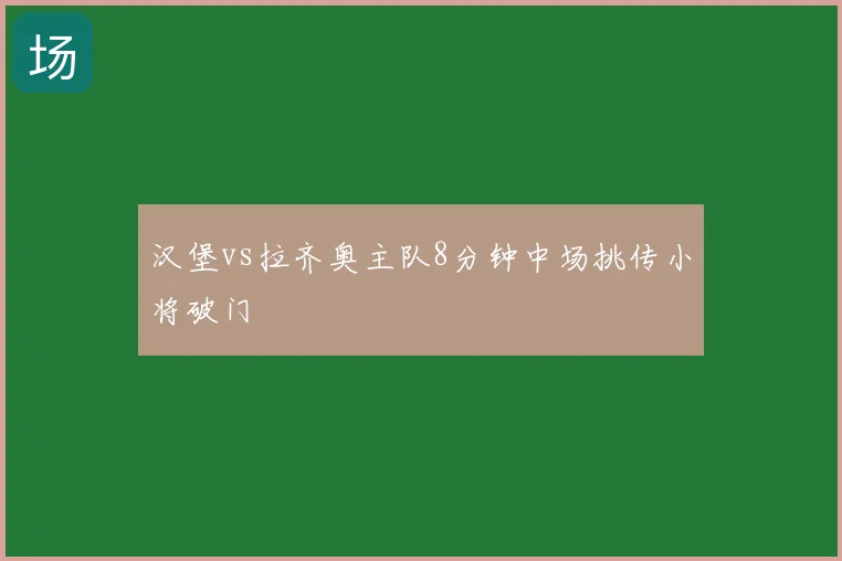 汉堡vs拉齐奥主队8分钟中场挑传小将破门