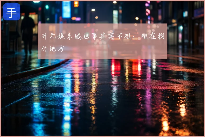 开元娱乐城这事其实不难,难在找对地方