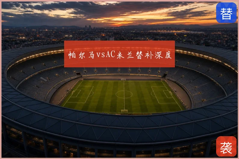 帕尔马vsAC米兰替补深度