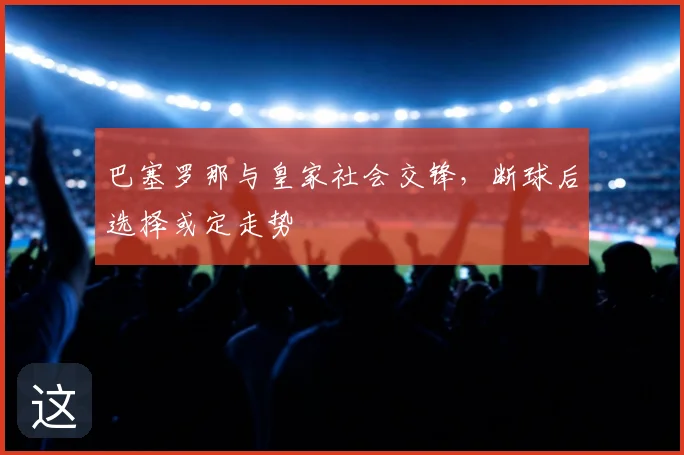 巴塞罗那与皇家社会交锋,断球后选择或定走势